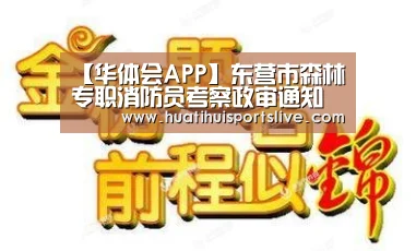 【华体会APP】东营市森林专职消防员考察政审通知(图1) 华体会官网