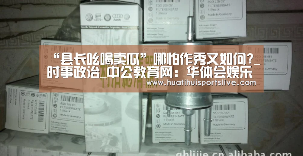 “县长吆喝卖瓜”哪怕作秀又如何?_时事政治_中公教育网:华体会娱乐(图1) 华体会官网