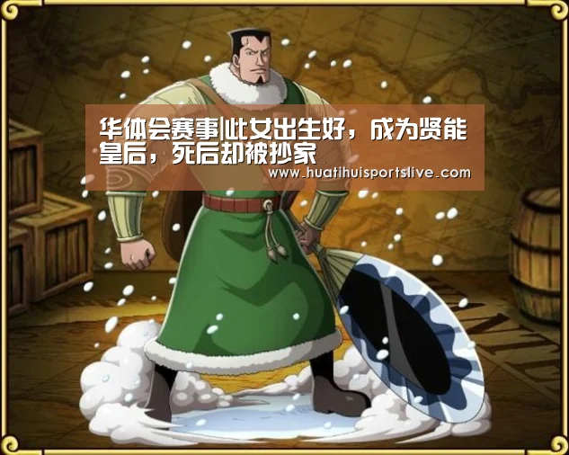 华体会赛事|此女出生好,成为贤能皇后,死后却被抄家(图2) 华体会娱乐