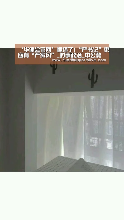 ‘华体会官网’惯坏了!“严书记”更应有“严家风”_时事政治_中公教育网(图2) 华体会APP