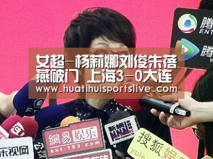 女超-杨莉娜刘俊朱蓓燕破门 上海3-0大连4战全胜-华体会官网(图3) 华体会赛事